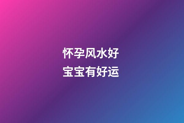 怀孕风水好 宝宝有好运